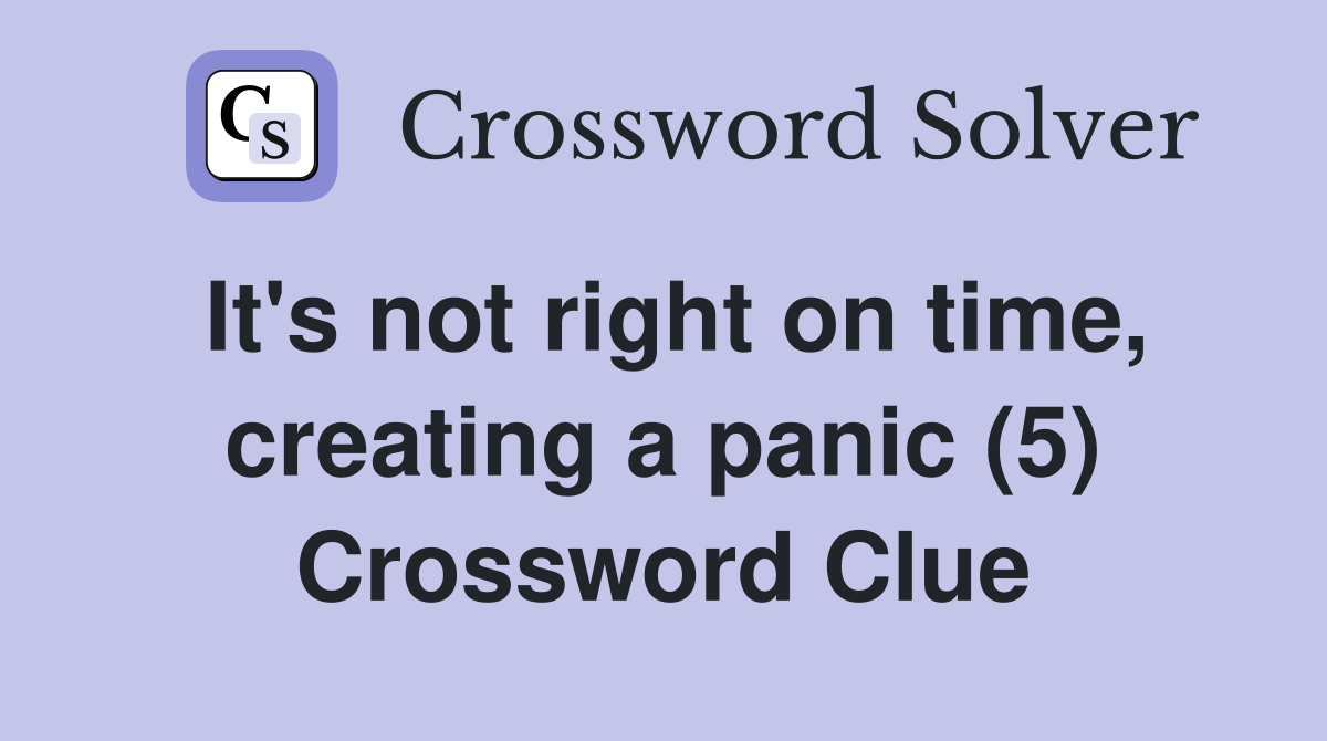 It's not right on time, creating a panic (5) Crossword Clue Answers
